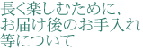 長く楽しむために、お届け後のお手入れ等について