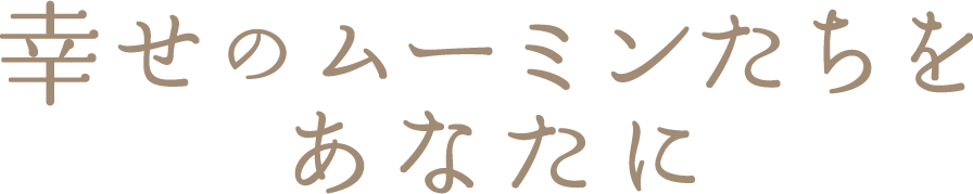 幸せのムーミンたちをあなたに